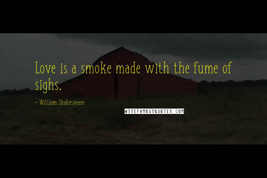 William Shakespeare Quotes: Love is a smoke made with the fume of sighs.