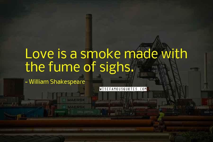 William Shakespeare Quotes: Love is a smoke made with the fume of sighs.