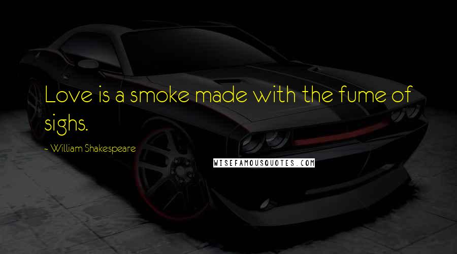 William Shakespeare Quotes: Love is a smoke made with the fume of sighs.