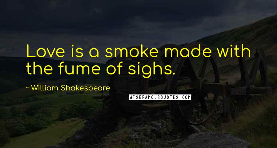 William Shakespeare Quotes: Love is a smoke made with the fume of sighs.