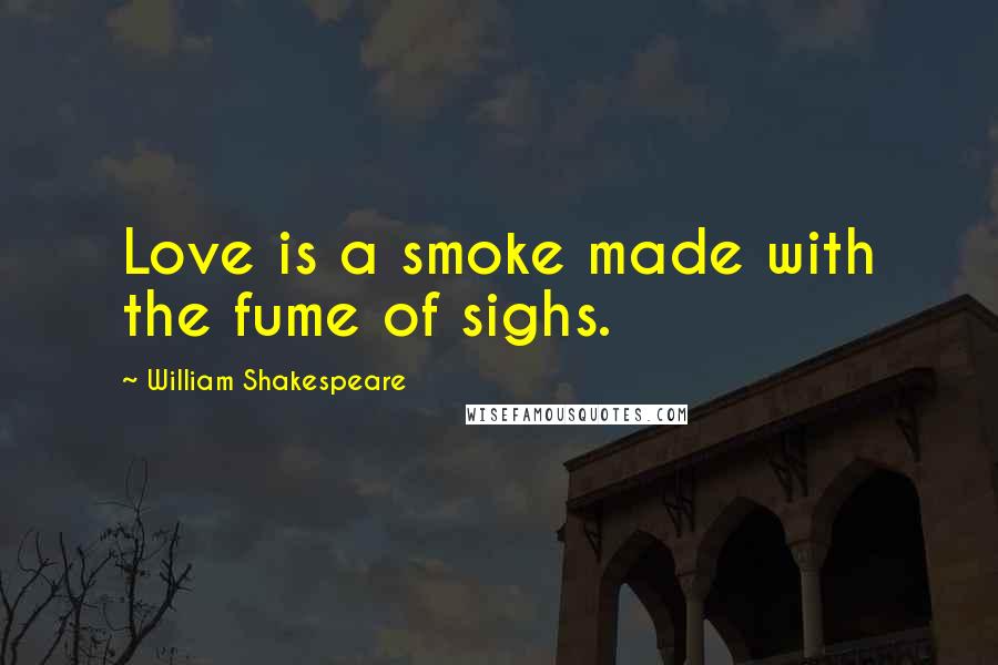 William Shakespeare Quotes: Love is a smoke made with the fume of sighs.