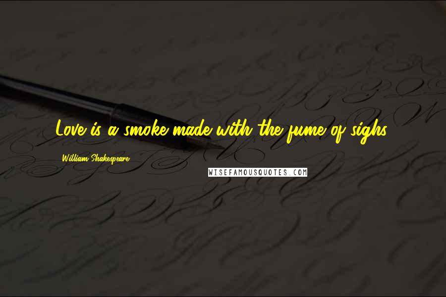 William Shakespeare Quotes: Love is a smoke made with the fume of sighs.