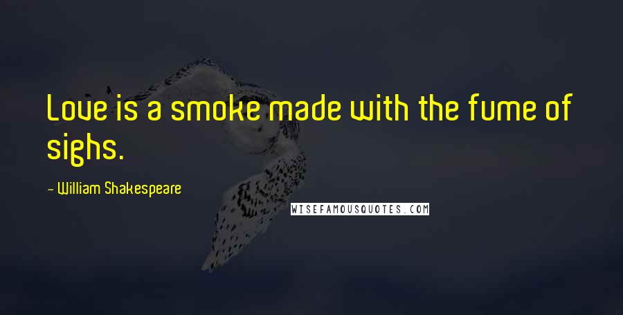 William Shakespeare Quotes: Love is a smoke made with the fume of sighs.