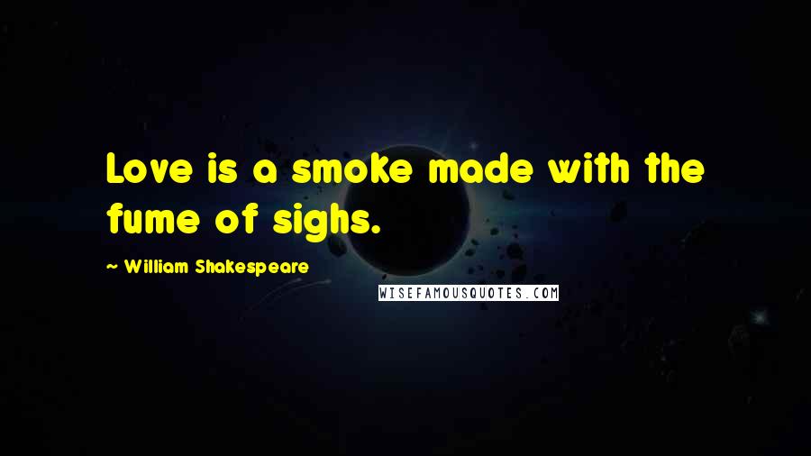 William Shakespeare Quotes: Love is a smoke made with the fume of sighs.