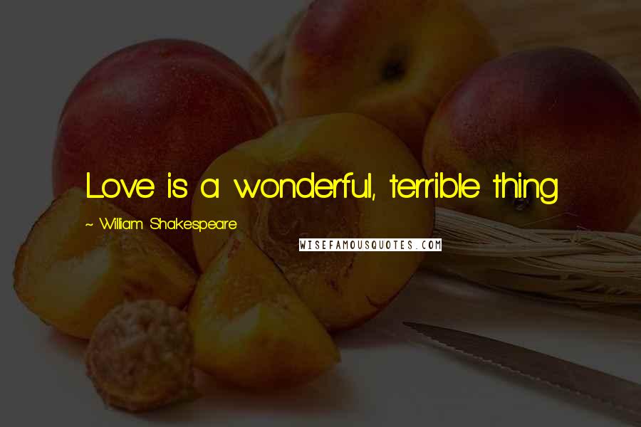 William Shakespeare Quotes: Love is a wonderful, terrible thing