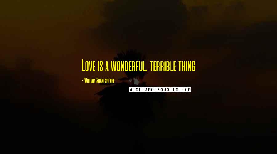 William Shakespeare Quotes: Love is a wonderful, terrible thing