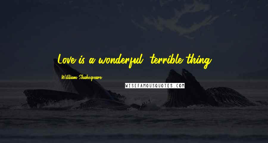 William Shakespeare Quotes: Love is a wonderful, terrible thing