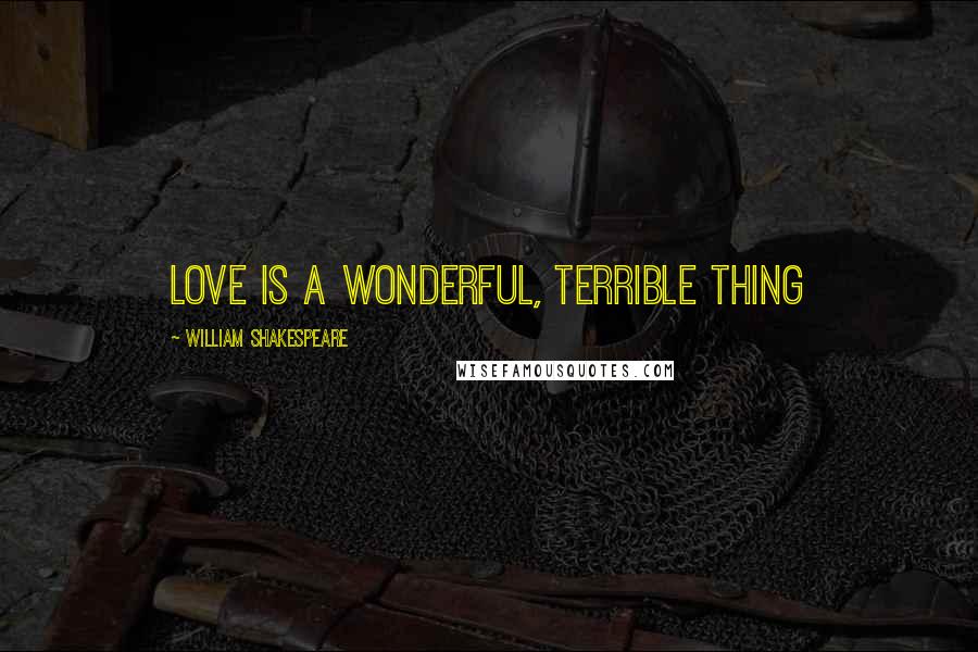 William Shakespeare Quotes: Love is a wonderful, terrible thing