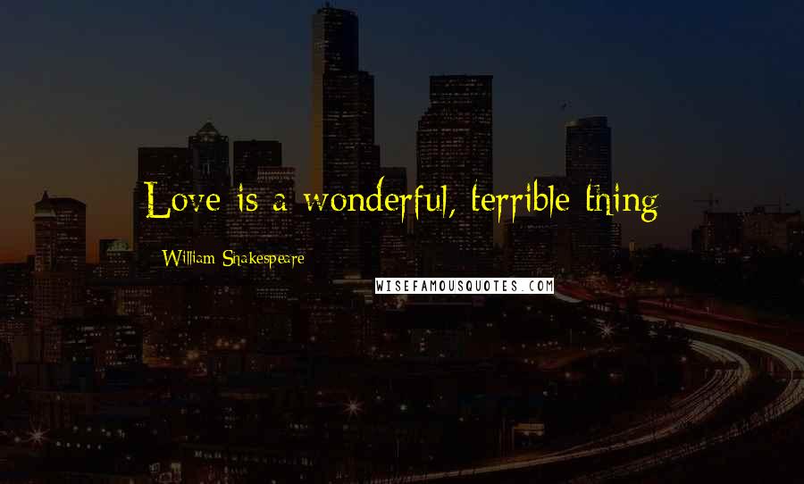 William Shakespeare Quotes: Love is a wonderful, terrible thing