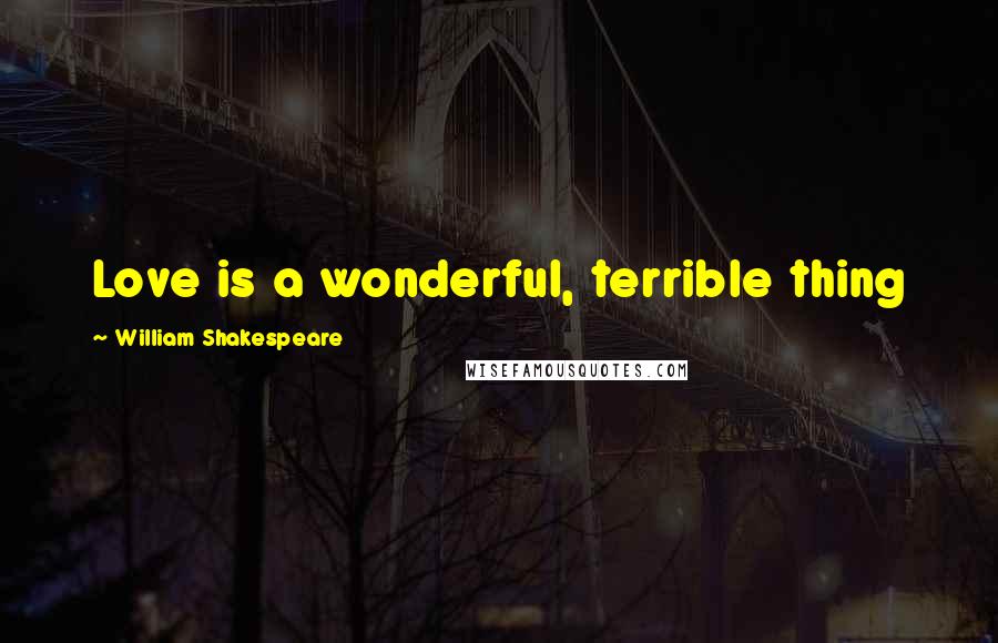 William Shakespeare Quotes: Love is a wonderful, terrible thing