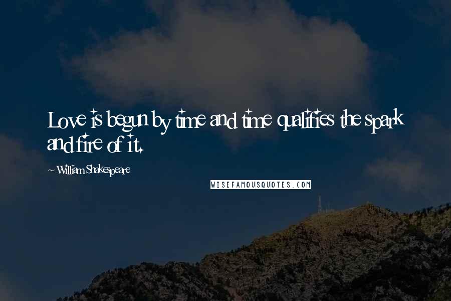 William Shakespeare Quotes: Love is begun by time and time qualifies the spark and fire of it.