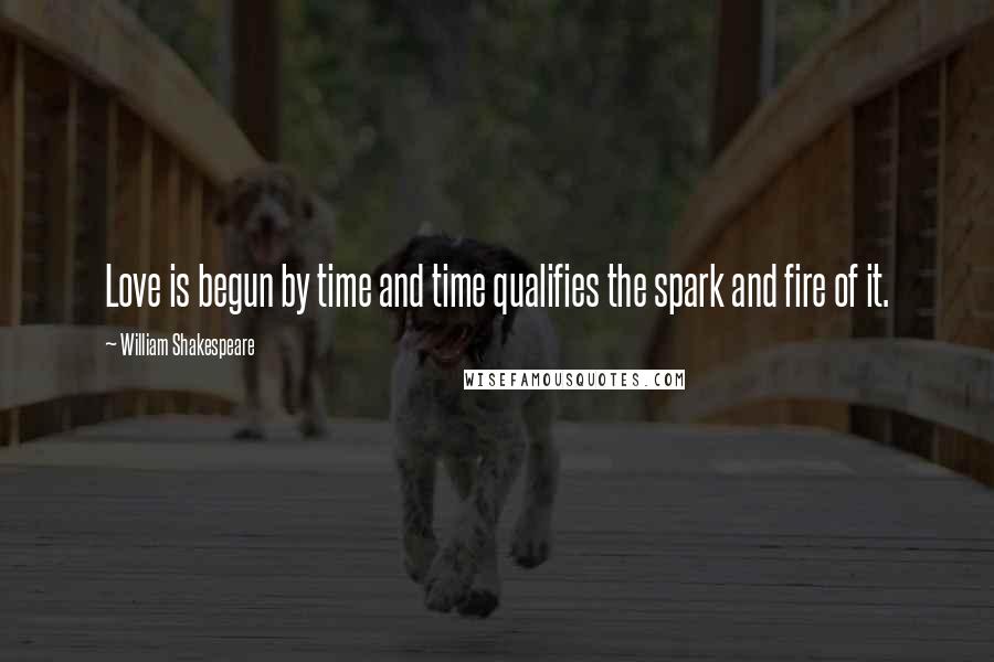William Shakespeare Quotes: Love is begun by time and time qualifies the spark and fire of it.