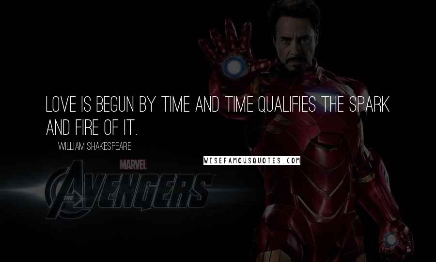 William Shakespeare Quotes: Love is begun by time and time qualifies the spark and fire of it.