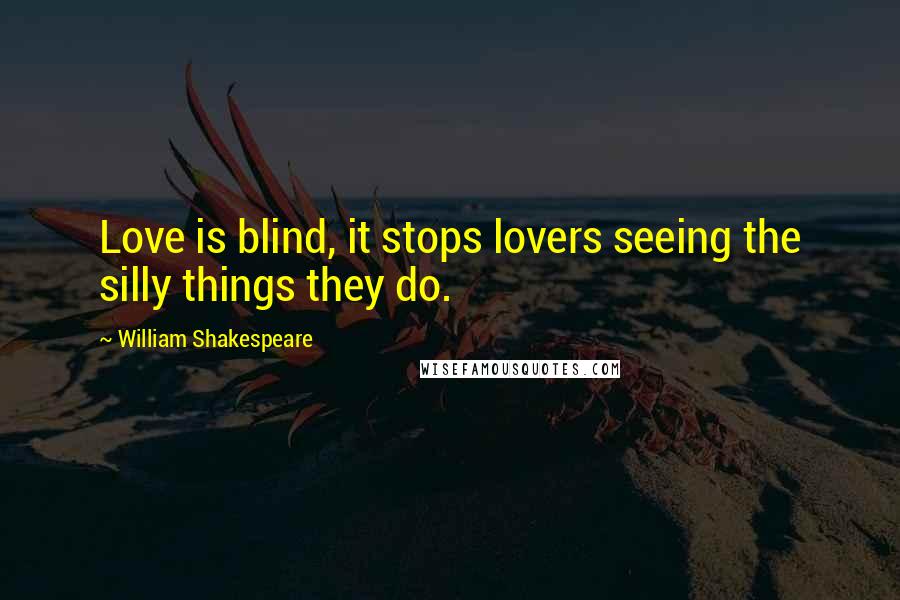 William Shakespeare Quotes: Love is blind, it stops lovers seeing the silly things they do.