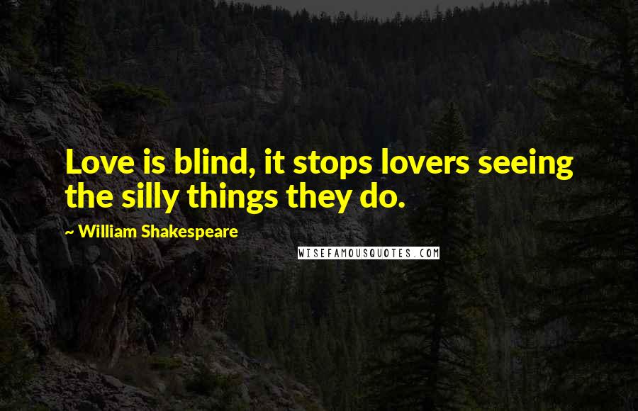 William Shakespeare Quotes: Love is blind, it stops lovers seeing the silly things they do.