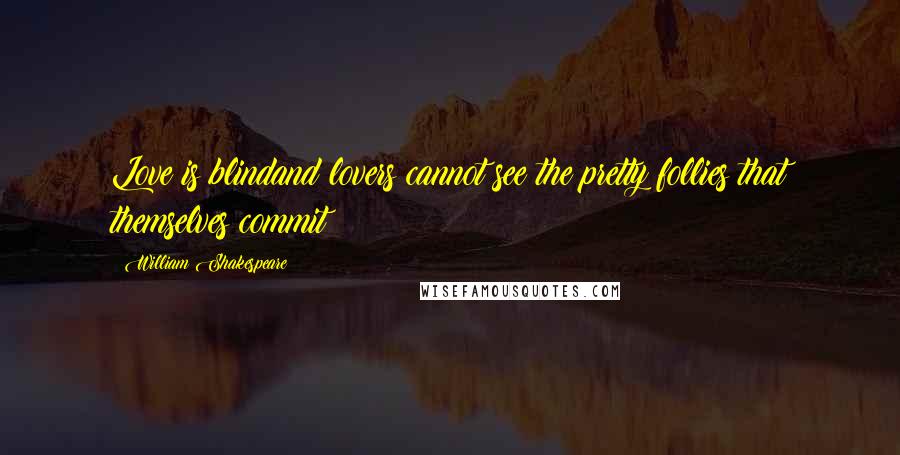 William Shakespeare Quotes: Love is blindand lovers cannot see the pretty follies that themselves commit