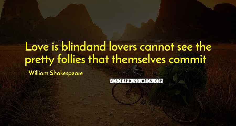 William Shakespeare Quotes: Love is blindand lovers cannot see the pretty follies that themselves commit