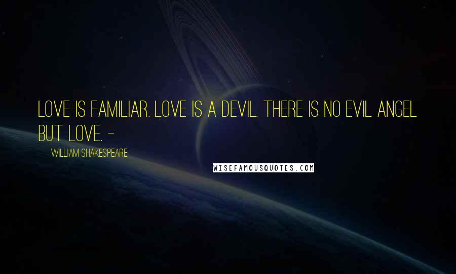 William Shakespeare Quotes: Love is familiar. Love is a devil. There is no evil angel but Love. -