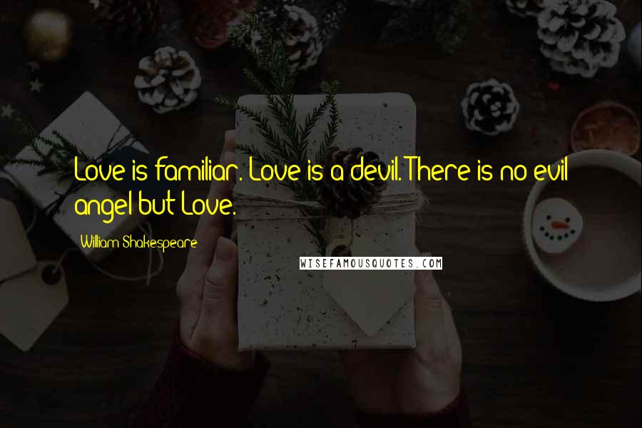 William Shakespeare Quotes: Love is familiar. Love is a devil. There is no evil angel but Love. -