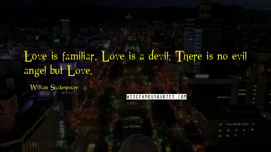 William Shakespeare Quotes: Love is familiar. Love is a devil. There is no evil angel but Love. -