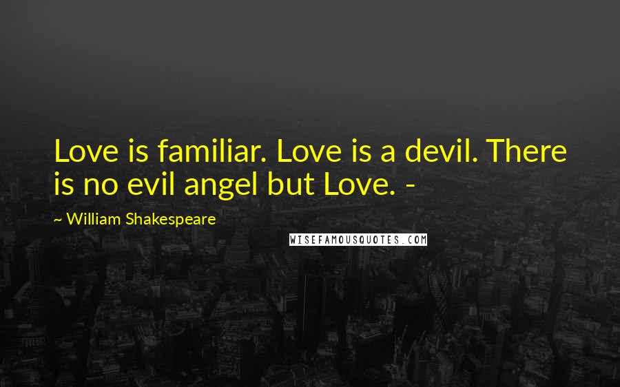 William Shakespeare Quotes: Love is familiar. Love is a devil. There is no evil angel but Love. -