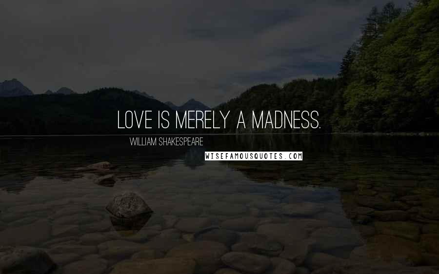 William Shakespeare Quotes: Love is merely a madness.