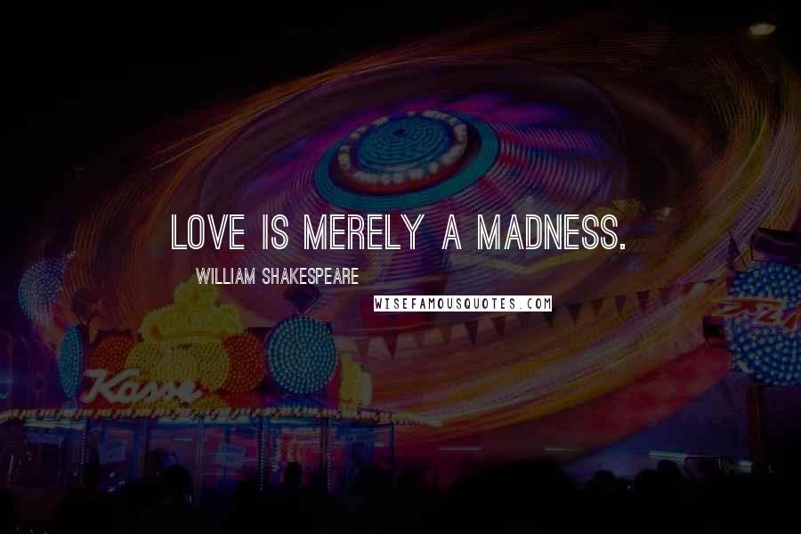 William Shakespeare Quotes: Love is merely a madness.