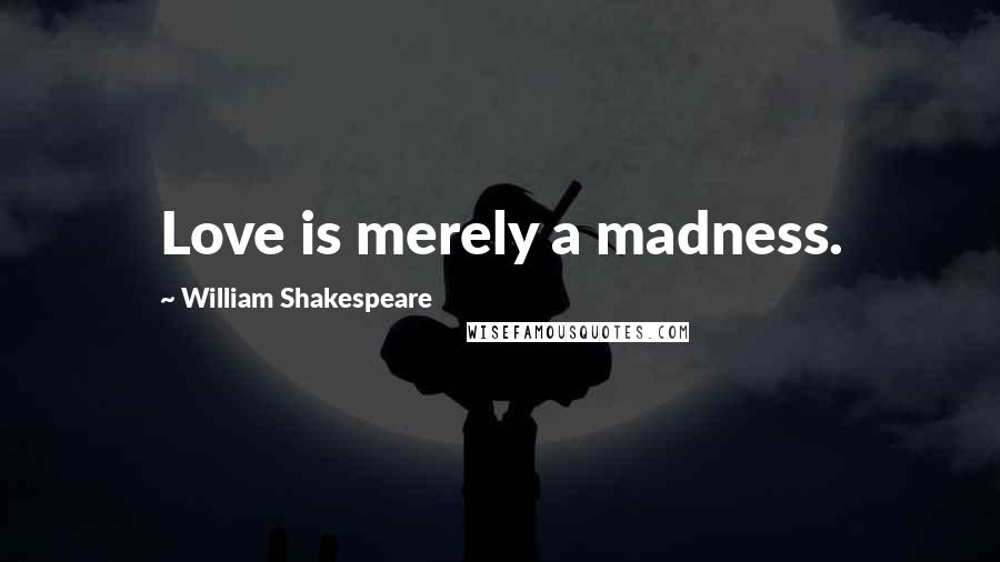 William Shakespeare Quotes: Love is merely a madness.