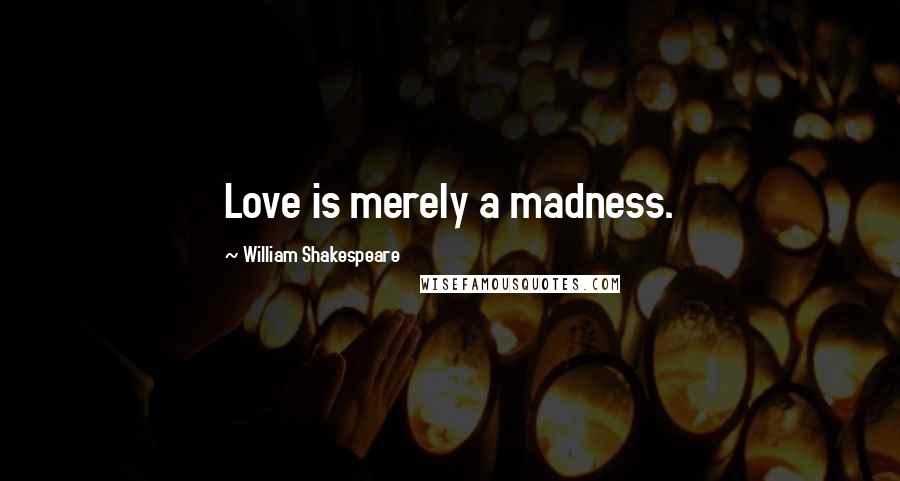 William Shakespeare Quotes: Love is merely a madness.