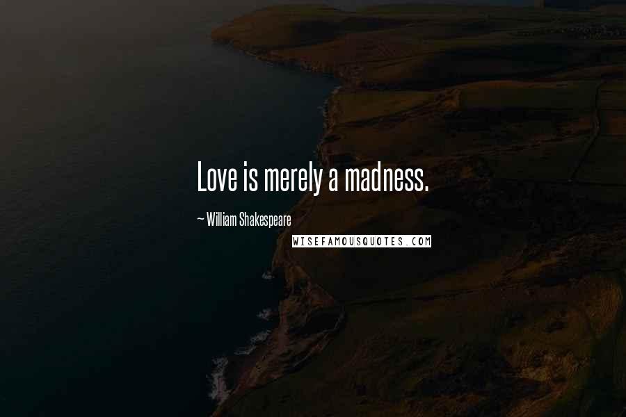 William Shakespeare Quotes: Love is merely a madness.