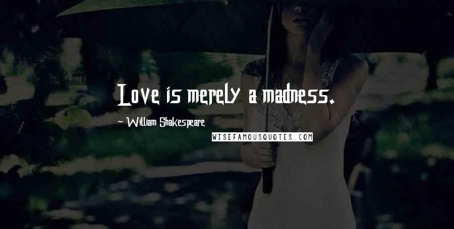 William Shakespeare Quotes: Love is merely a madness.