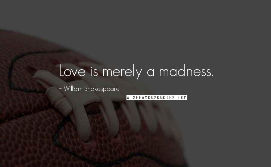 William Shakespeare Quotes: Love is merely a madness.