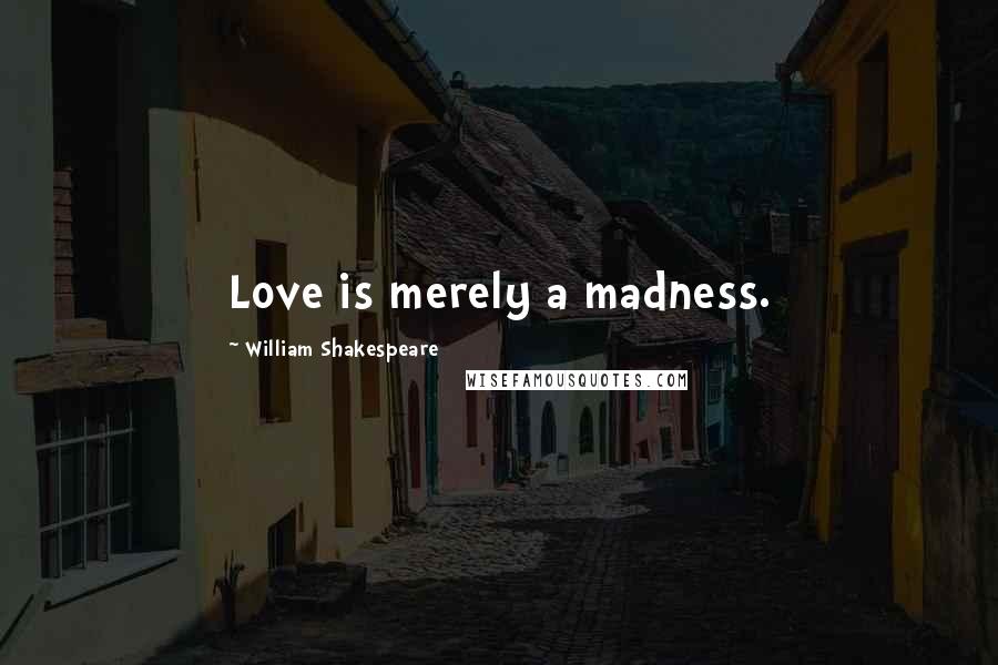 William Shakespeare Quotes: Love is merely a madness.