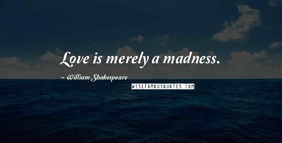 William Shakespeare Quotes: Love is merely a madness.