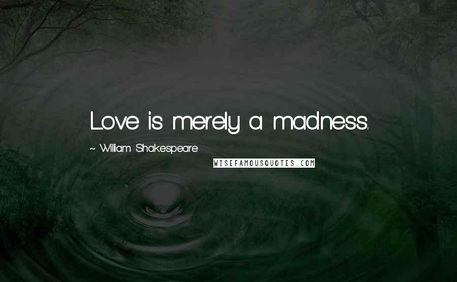 William Shakespeare Quotes: Love is merely a madness.