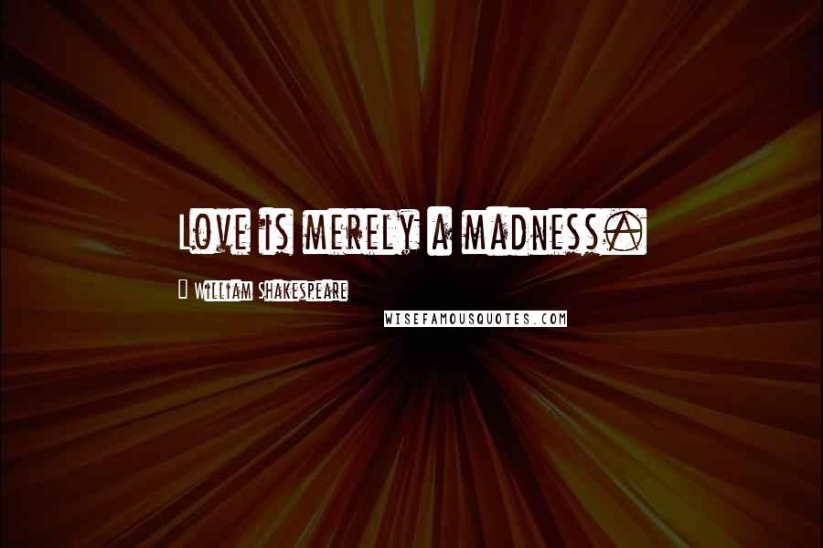 William Shakespeare Quotes: Love is merely a madness.