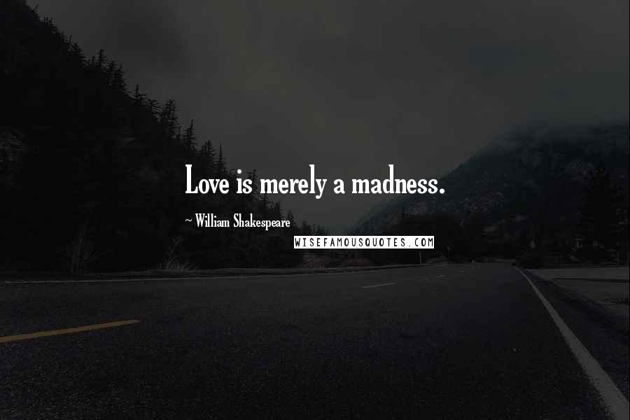 William Shakespeare Quotes: Love is merely a madness.