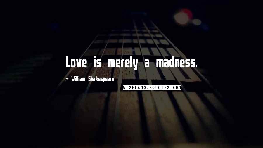 William Shakespeare Quotes: Love is merely a madness.