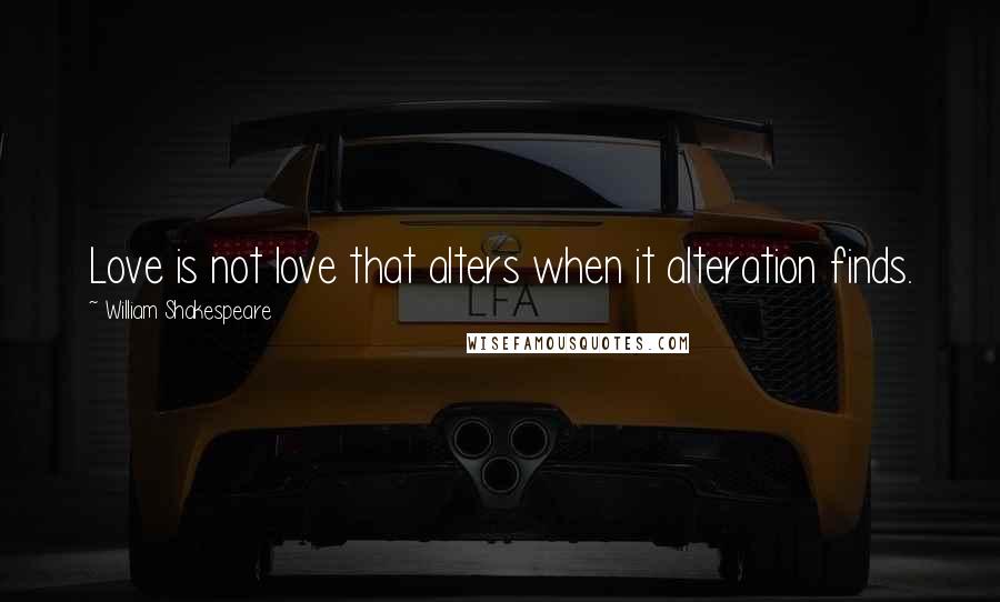 William Shakespeare Quotes: Love is not love that alters when it alteration finds.