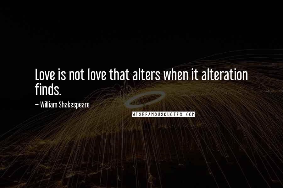 William Shakespeare Quotes: Love is not love that alters when it alteration finds.