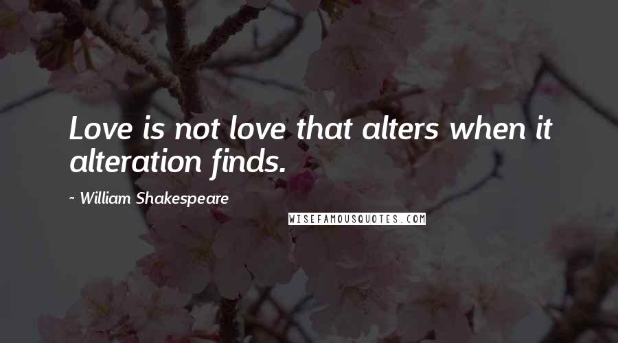 William Shakespeare Quotes: Love is not love that alters when it alteration finds.