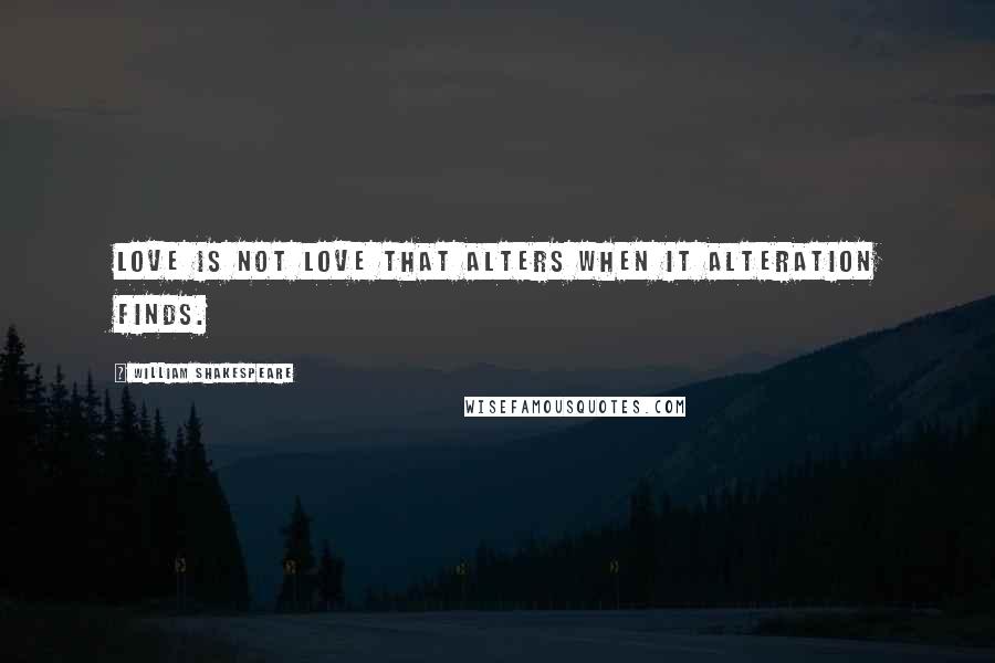 William Shakespeare Quotes: Love is not love that alters when it alteration finds.