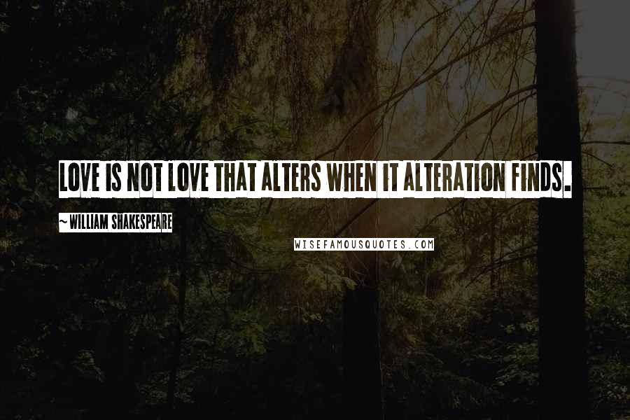 William Shakespeare Quotes: Love is not love that alters when it alteration finds.