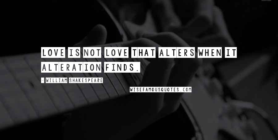 William Shakespeare Quotes: Love is not love that alters when it alteration finds.