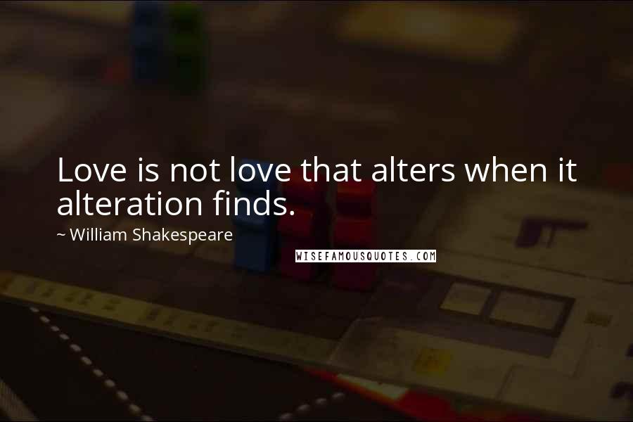 William Shakespeare Quotes: Love is not love that alters when it alteration finds.