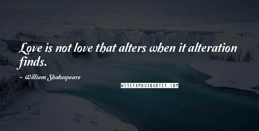 William Shakespeare Quotes: Love is not love that alters when it alteration finds.