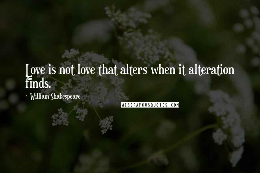 William Shakespeare Quotes: Love is not love that alters when it alteration finds.