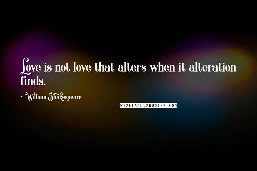 William Shakespeare Quotes: Love is not love that alters when it alteration finds.