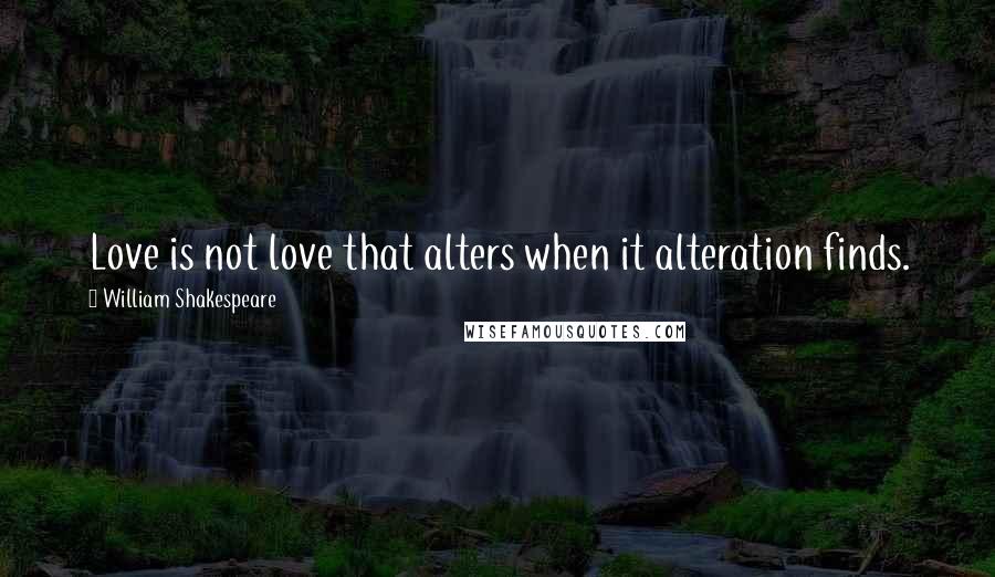 William Shakespeare Quotes: Love is not love that alters when it alteration finds.