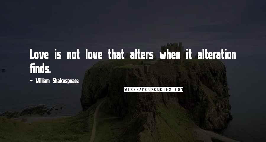 William Shakespeare Quotes: Love is not love that alters when it alteration finds.